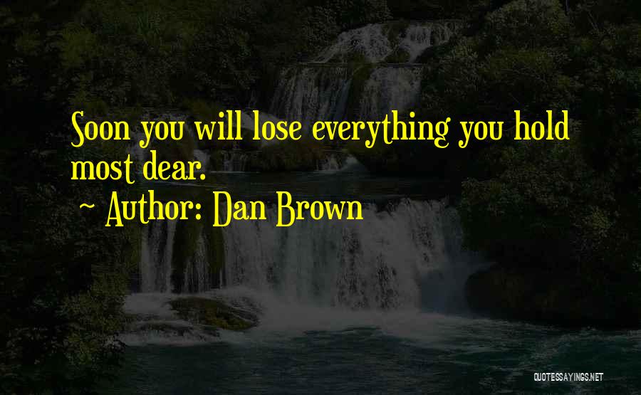 Dan Brown Quotes: Soon You Will Lose Everything You Hold Most Dear.