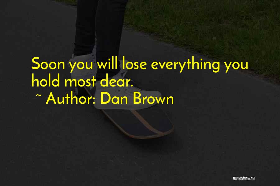 Dan Brown Quotes: Soon You Will Lose Everything You Hold Most Dear.