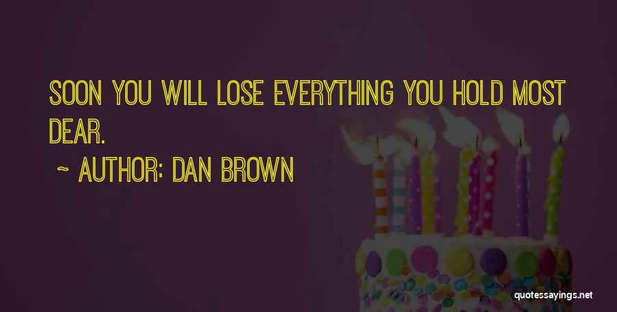Dan Brown Quotes: Soon You Will Lose Everything You Hold Most Dear.