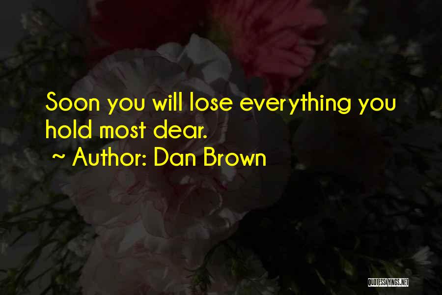 Dan Brown Quotes: Soon You Will Lose Everything You Hold Most Dear.