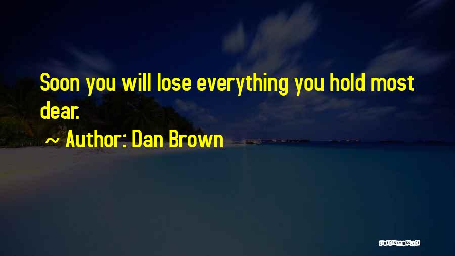 Dan Brown Quotes: Soon You Will Lose Everything You Hold Most Dear.