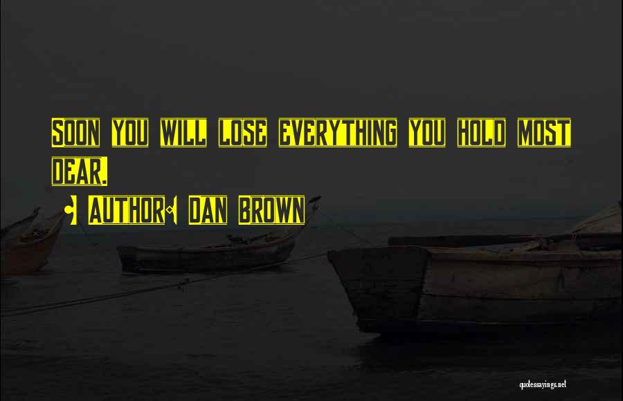 Dan Brown Quotes: Soon You Will Lose Everything You Hold Most Dear.