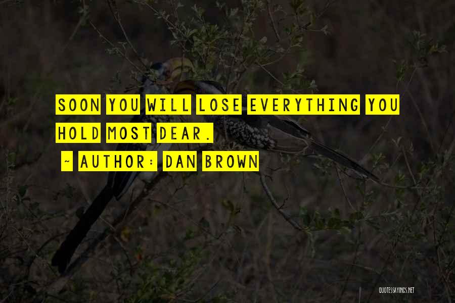 Dan Brown Quotes: Soon You Will Lose Everything You Hold Most Dear.