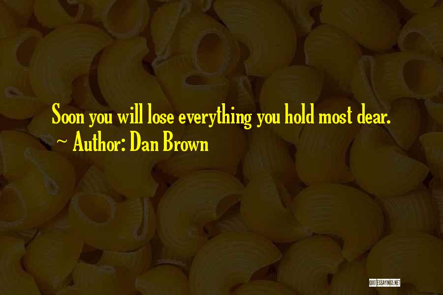 Dan Brown Quotes: Soon You Will Lose Everything You Hold Most Dear.