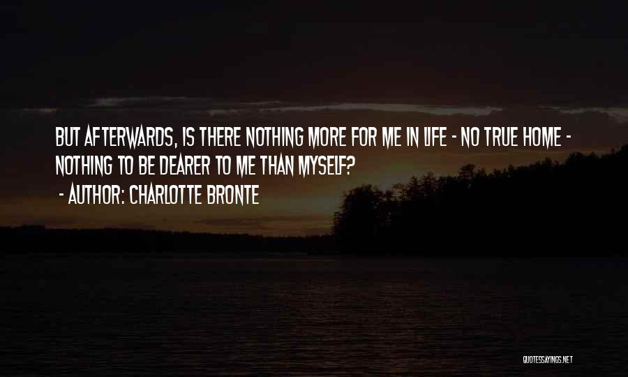 Charlotte Bronte Quotes: But Afterwards, Is There Nothing More For Me In Life - No True Home - Nothing To Be Dearer To