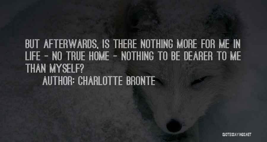 Charlotte Bronte Quotes: But Afterwards, Is There Nothing More For Me In Life - No True Home - Nothing To Be Dearer To