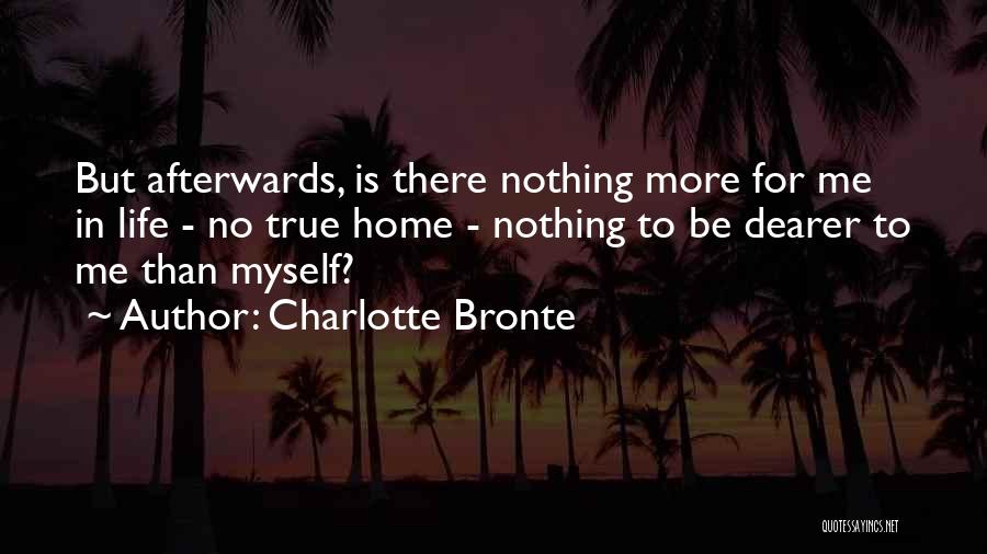 Charlotte Bronte Quotes: But Afterwards, Is There Nothing More For Me In Life - No True Home - Nothing To Be Dearer To