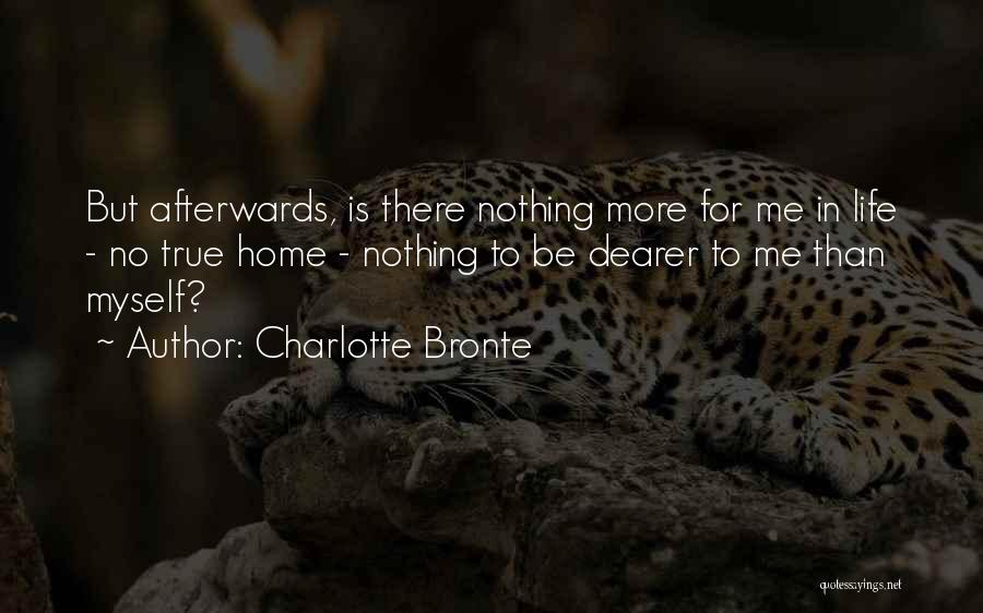 Charlotte Bronte Quotes: But Afterwards, Is There Nothing More For Me In Life - No True Home - Nothing To Be Dearer To