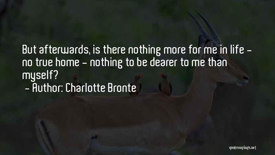 Charlotte Bronte Quotes: But Afterwards, Is There Nothing More For Me In Life - No True Home - Nothing To Be Dearer To