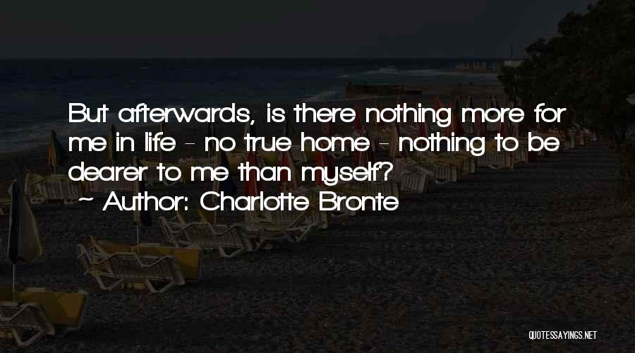 Charlotte Bronte Quotes: But Afterwards, Is There Nothing More For Me In Life - No True Home - Nothing To Be Dearer To