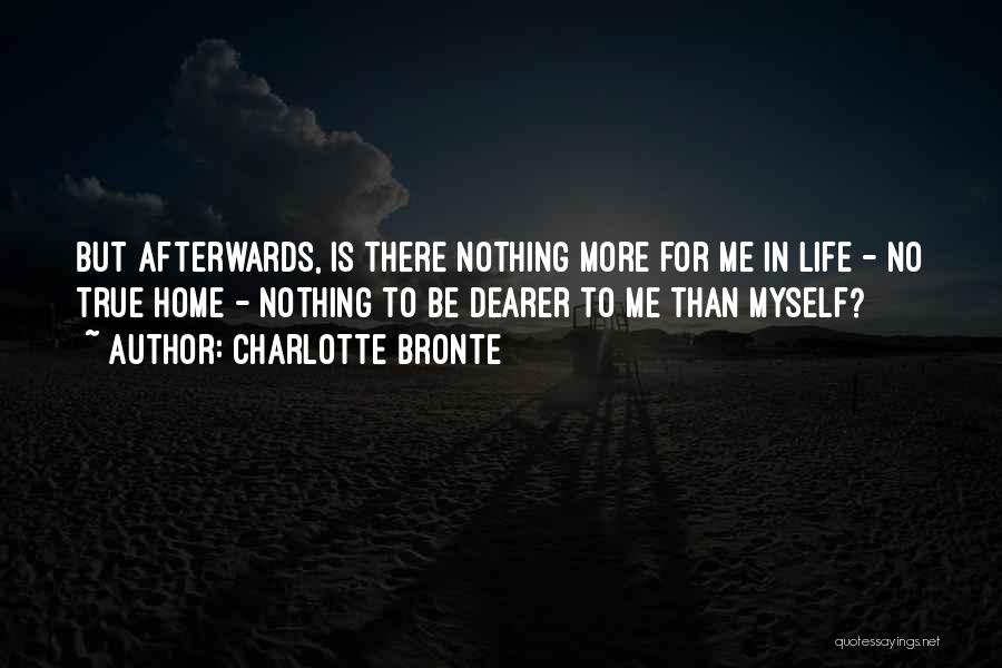 Charlotte Bronte Quotes: But Afterwards, Is There Nothing More For Me In Life - No True Home - Nothing To Be Dearer To