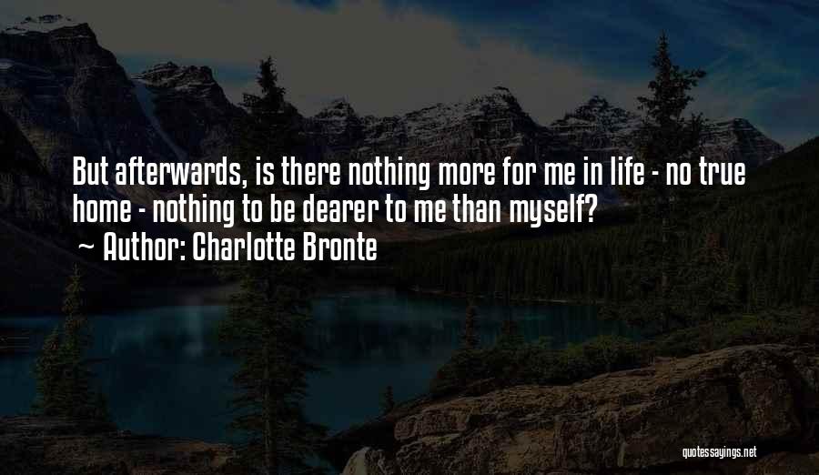 Charlotte Bronte Quotes: But Afterwards, Is There Nothing More For Me In Life - No True Home - Nothing To Be Dearer To