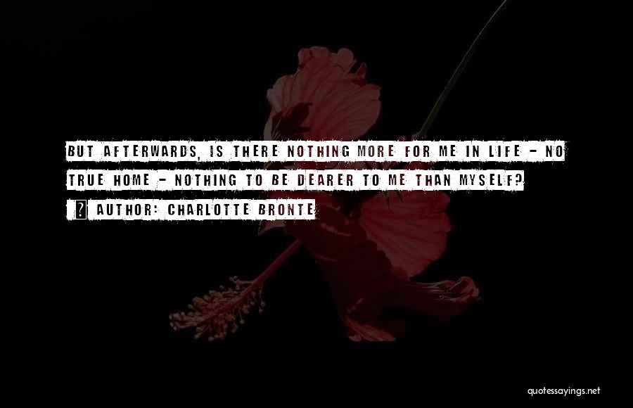 Charlotte Bronte Quotes: But Afterwards, Is There Nothing More For Me In Life - No True Home - Nothing To Be Dearer To