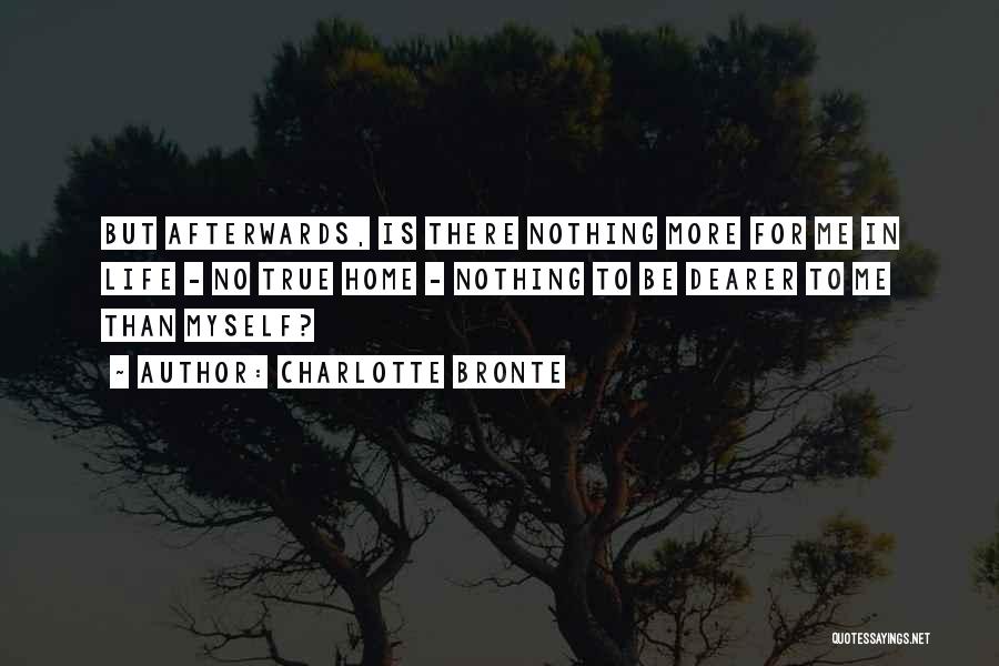 Charlotte Bronte Quotes: But Afterwards, Is There Nothing More For Me In Life - No True Home - Nothing To Be Dearer To