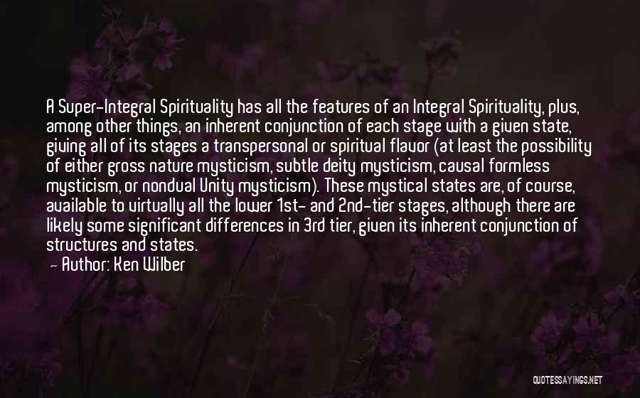 Ken Wilber Quotes: A Super-integral Spirituality Has All The Features Of An Integral Spirituality, Plus, Among Other Things, An Inherent Conjunction Of Each