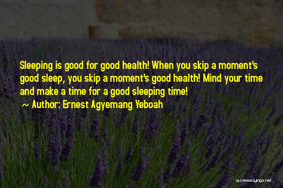 Ernest Agyemang Yeboah Quotes: Sleeping Is Good For Good Health! When You Skip A Moment's Good Sleep, You Skip A Moment's Good Health! Mind