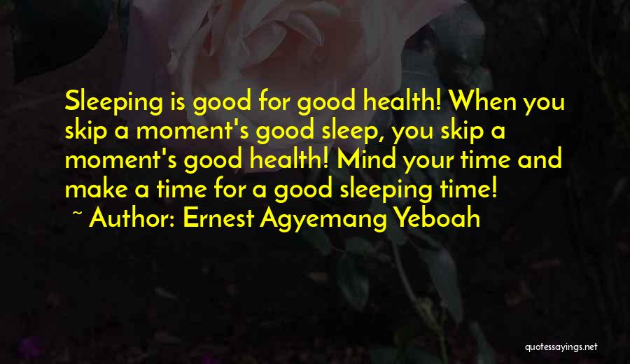 Ernest Agyemang Yeboah Quotes: Sleeping Is Good For Good Health! When You Skip A Moment's Good Sleep, You Skip A Moment's Good Health! Mind