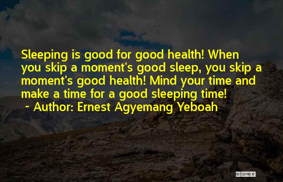 Ernest Agyemang Yeboah Quotes: Sleeping Is Good For Good Health! When You Skip A Moment's Good Sleep, You Skip A Moment's Good Health! Mind