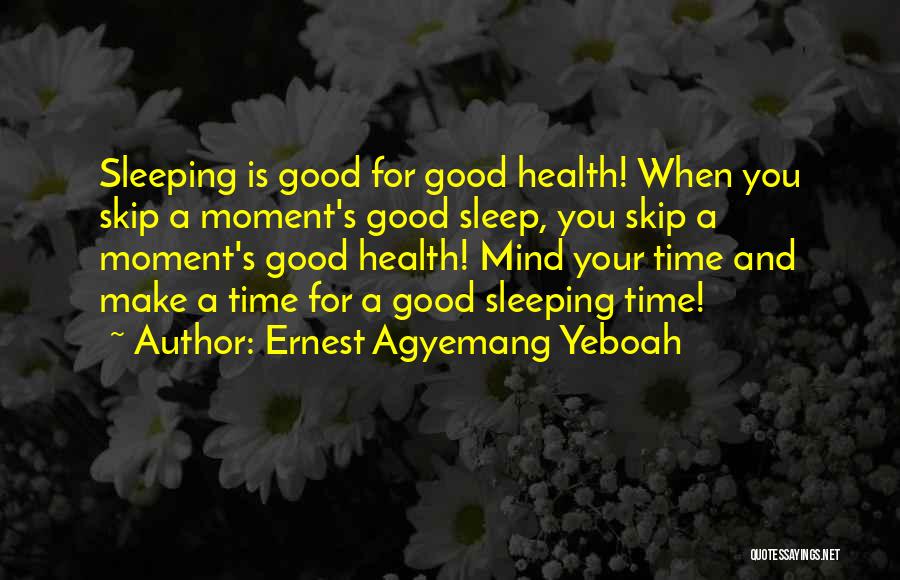 Ernest Agyemang Yeboah Quotes: Sleeping Is Good For Good Health! When You Skip A Moment's Good Sleep, You Skip A Moment's Good Health! Mind