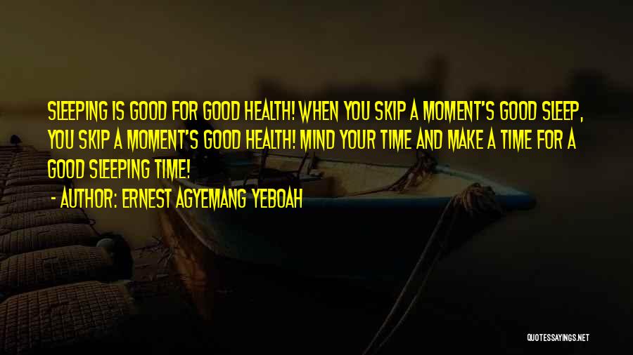 Ernest Agyemang Yeboah Quotes: Sleeping Is Good For Good Health! When You Skip A Moment's Good Sleep, You Skip A Moment's Good Health! Mind