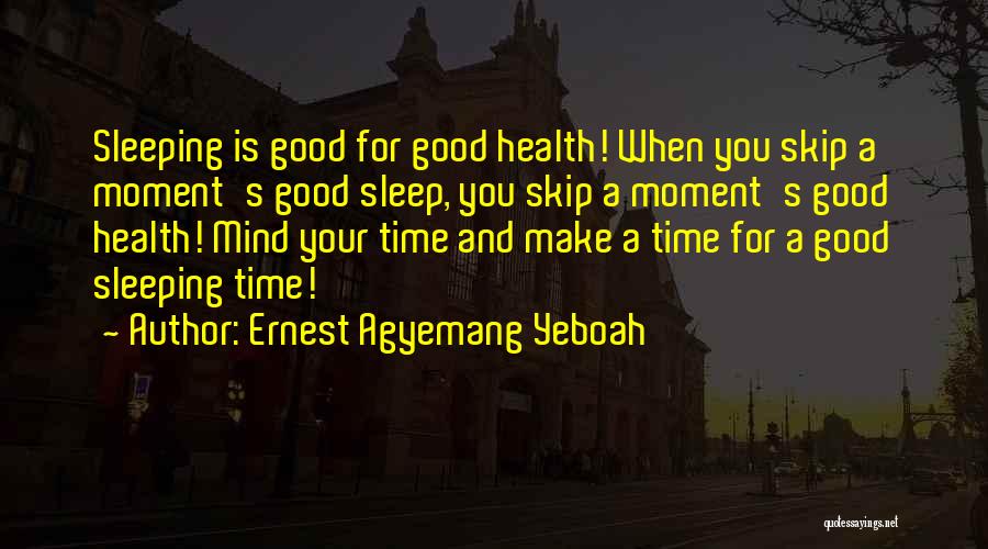 Ernest Agyemang Yeboah Quotes: Sleeping Is Good For Good Health! When You Skip A Moment's Good Sleep, You Skip A Moment's Good Health! Mind