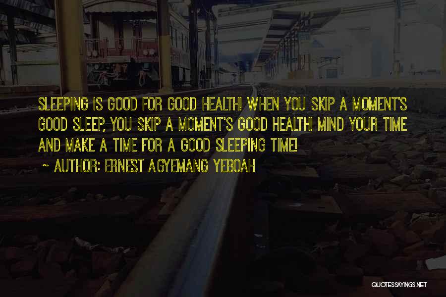 Ernest Agyemang Yeboah Quotes: Sleeping Is Good For Good Health! When You Skip A Moment's Good Sleep, You Skip A Moment's Good Health! Mind