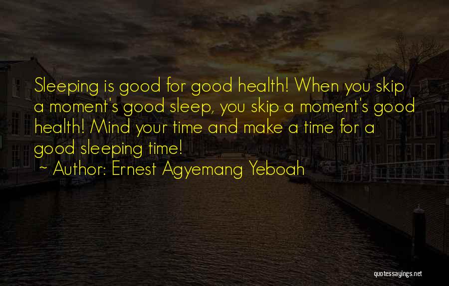 Ernest Agyemang Yeboah Quotes: Sleeping Is Good For Good Health! When You Skip A Moment's Good Sleep, You Skip A Moment's Good Health! Mind