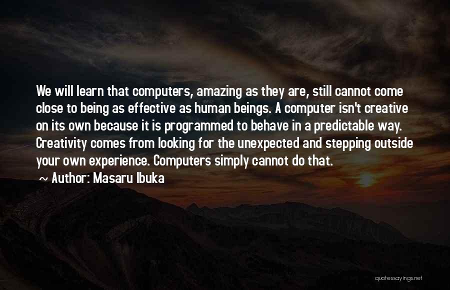 Masaru Ibuka Quotes: We Will Learn That Computers, Amazing As They Are, Still Cannot Come Close To Being As Effective As Human Beings.