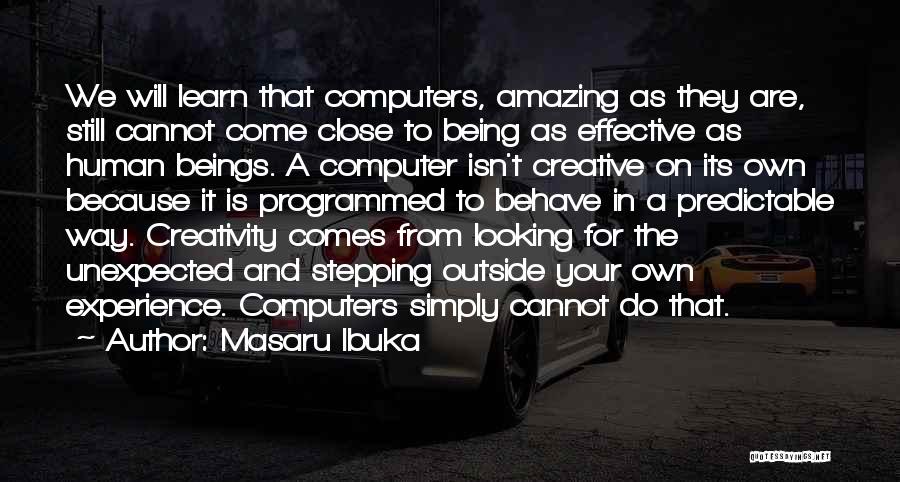 Masaru Ibuka Quotes: We Will Learn That Computers, Amazing As They Are, Still Cannot Come Close To Being As Effective As Human Beings.