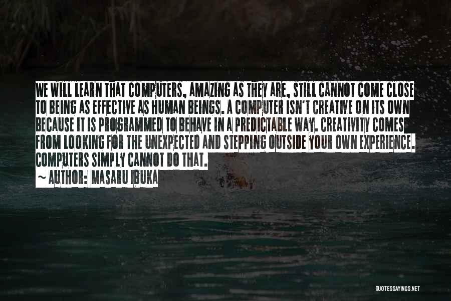 Masaru Ibuka Quotes: We Will Learn That Computers, Amazing As They Are, Still Cannot Come Close To Being As Effective As Human Beings.