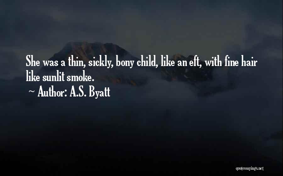 A.S. Byatt Quotes: She Was A Thin, Sickly, Bony Child, Like An Eft, With Fine Hair Like Sunlit Smoke.