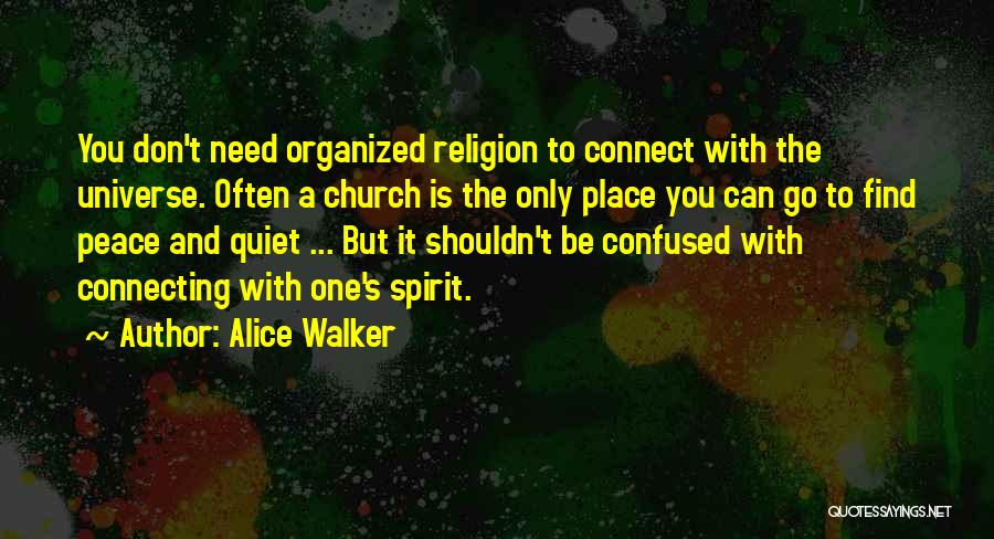 Alice Walker Quotes: You Don't Need Organized Religion To Connect With The Universe. Often A Church Is The Only Place You Can Go