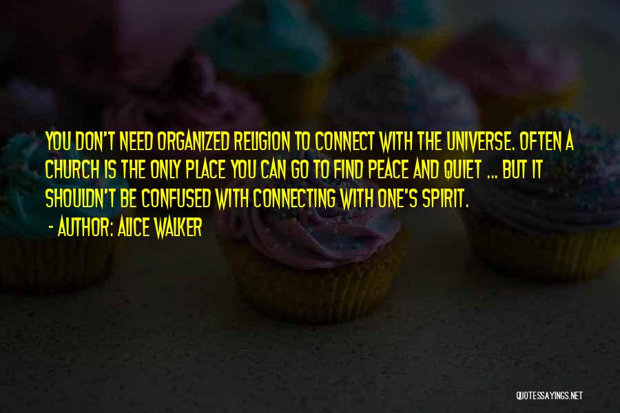 Alice Walker Quotes: You Don't Need Organized Religion To Connect With The Universe. Often A Church Is The Only Place You Can Go