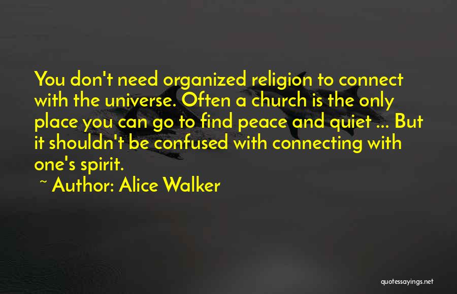 Alice Walker Quotes: You Don't Need Organized Religion To Connect With The Universe. Often A Church Is The Only Place You Can Go