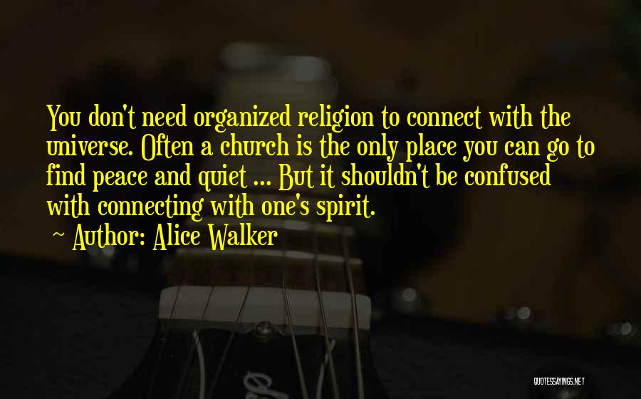 Alice Walker Quotes: You Don't Need Organized Religion To Connect With The Universe. Often A Church Is The Only Place You Can Go