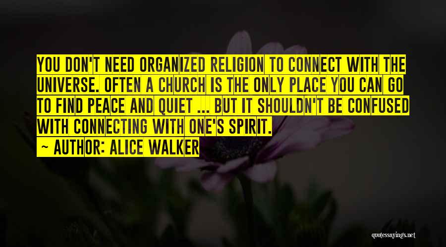 Alice Walker Quotes: You Don't Need Organized Religion To Connect With The Universe. Often A Church Is The Only Place You Can Go