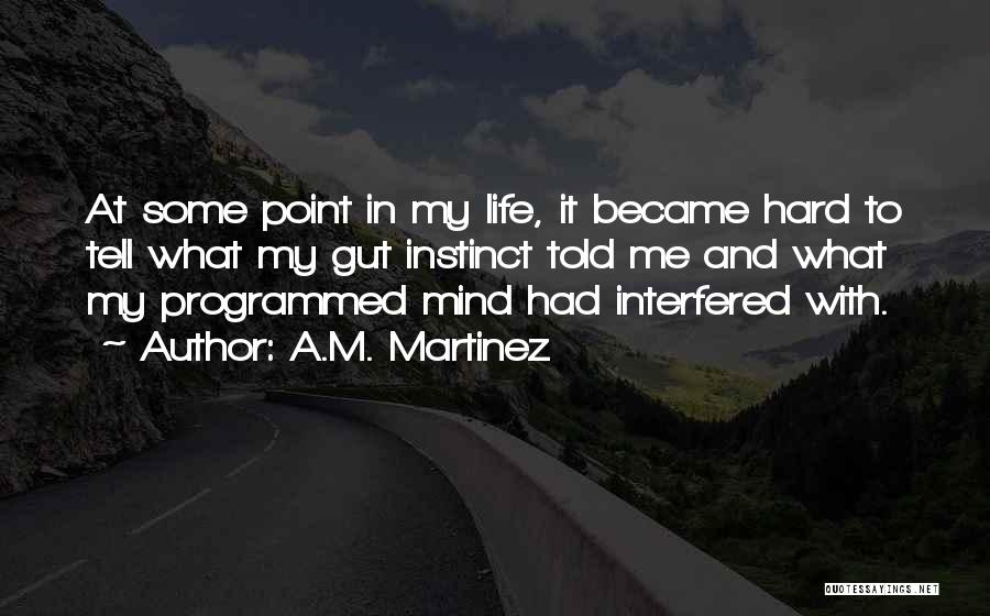 A.M. Martinez Quotes: At Some Point In My Life, It Became Hard To Tell What My Gut Instinct Told Me And What My