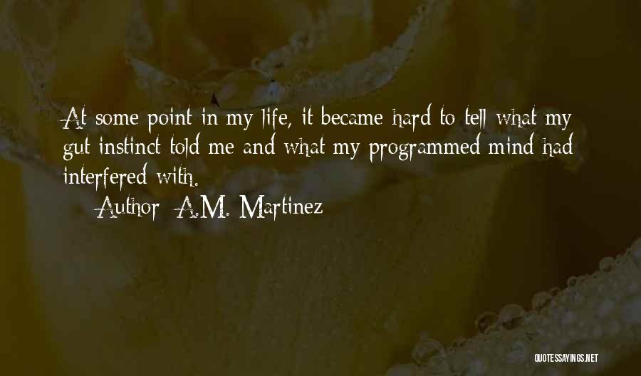 A.M. Martinez Quotes: At Some Point In My Life, It Became Hard To Tell What My Gut Instinct Told Me And What My