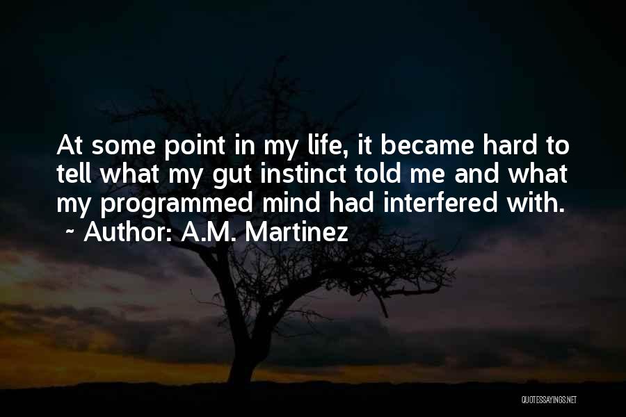 A.M. Martinez Quotes: At Some Point In My Life, It Became Hard To Tell What My Gut Instinct Told Me And What My