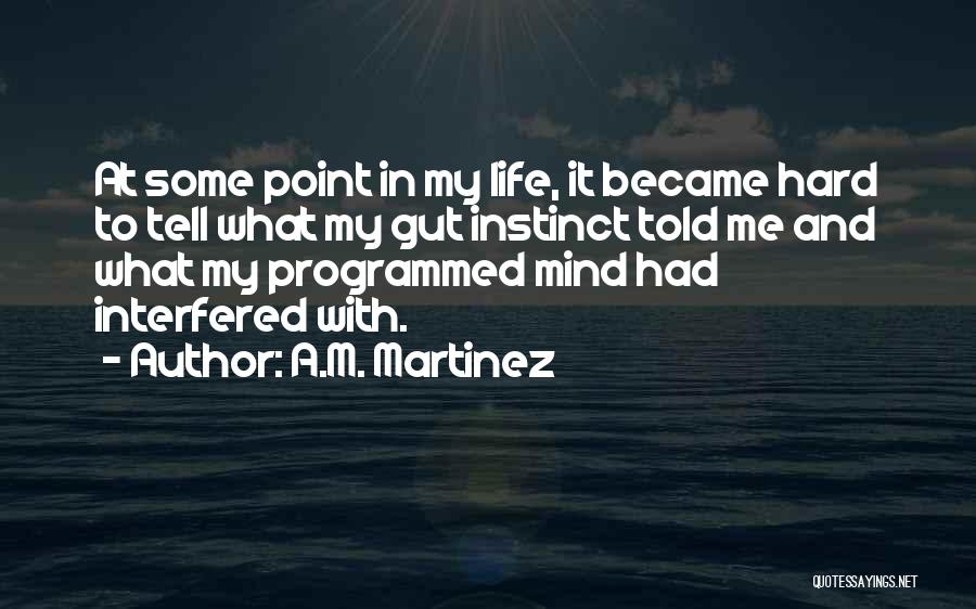 A.M. Martinez Quotes: At Some Point In My Life, It Became Hard To Tell What My Gut Instinct Told Me And What My
