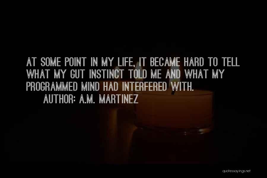 A.M. Martinez Quotes: At Some Point In My Life, It Became Hard To Tell What My Gut Instinct Told Me And What My