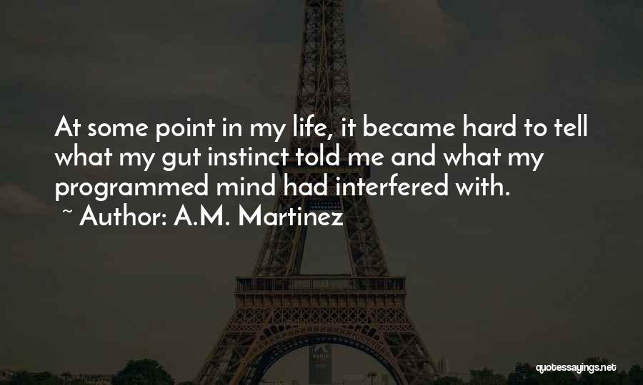 A.M. Martinez Quotes: At Some Point In My Life, It Became Hard To Tell What My Gut Instinct Told Me And What My