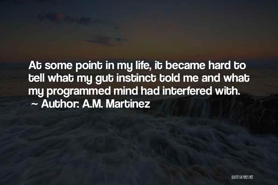 A.M. Martinez Quotes: At Some Point In My Life, It Became Hard To Tell What My Gut Instinct Told Me And What My
