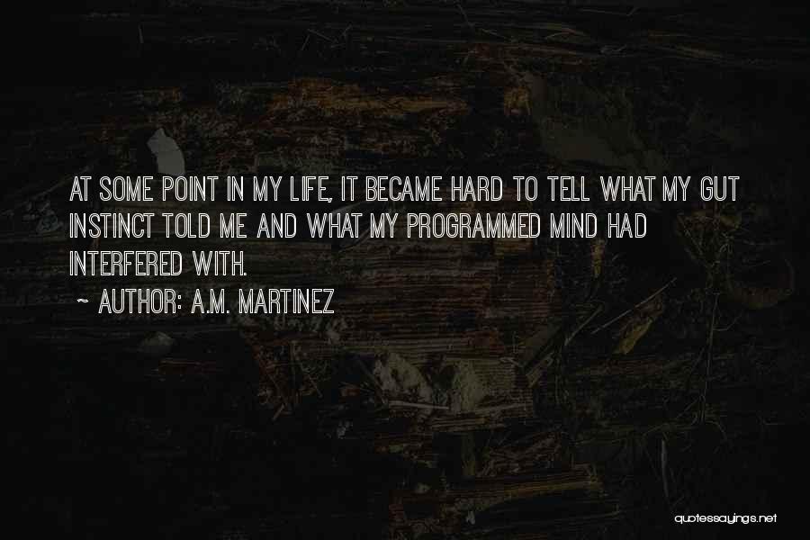 A.M. Martinez Quotes: At Some Point In My Life, It Became Hard To Tell What My Gut Instinct Told Me And What My