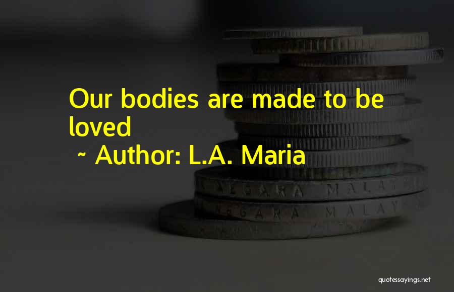 L.A. Maria Quotes: Our Bodies Are Made To Be Loved