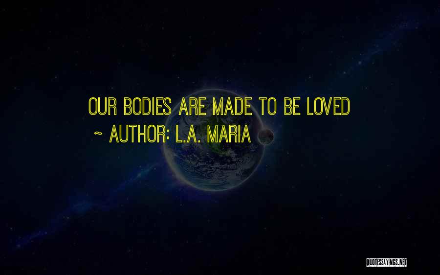 L.A. Maria Quotes: Our Bodies Are Made To Be Loved