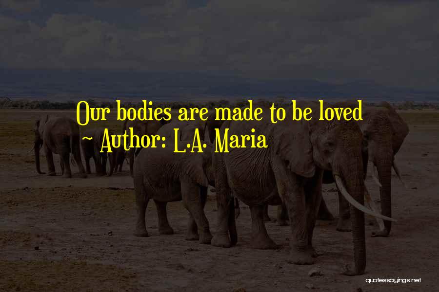 L.A. Maria Quotes: Our Bodies Are Made To Be Loved