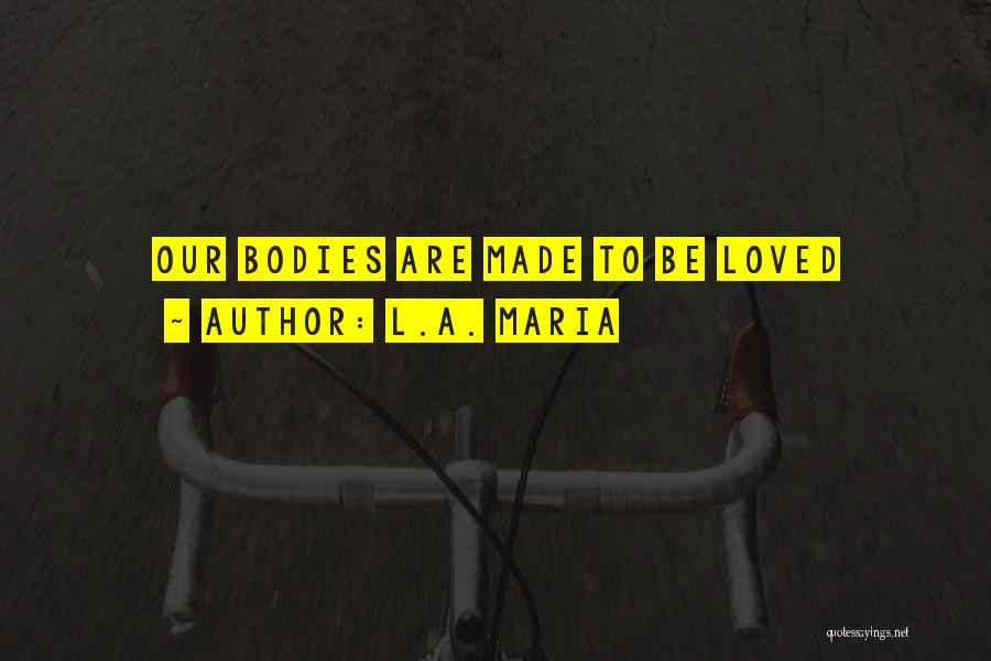 L.A. Maria Quotes: Our Bodies Are Made To Be Loved