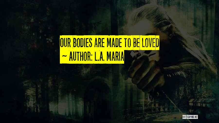 L.A. Maria Quotes: Our Bodies Are Made To Be Loved