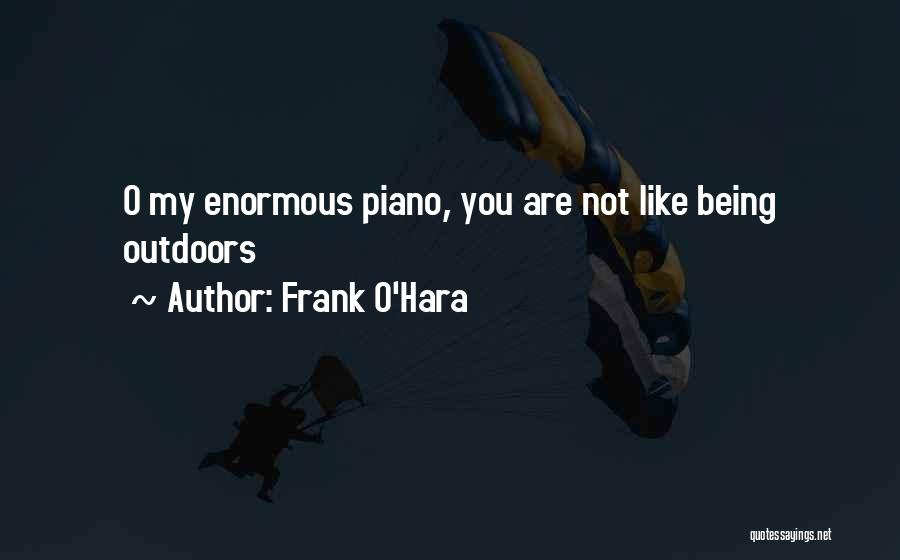 Frank O'Hara Quotes: O My Enormous Piano, You Are Not Like Being Outdoors